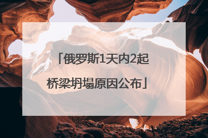 俄罗斯1天内2起桥梁坍塌原因公布